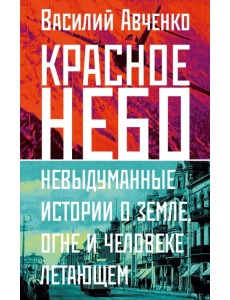Красное небо. Невыдуманные истории о земле, огне и человеке летающем Красное небо. Невыдуманные истории о земле, огне и человеке летающем