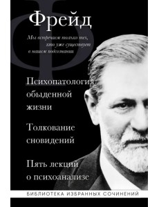 Зигмунд Фрейд. Психопатология обыденной жизни. Толкование сновидений. Пять лекций о психоанализе