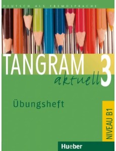 Tangram aktuell 3. Übungsheft. Deutsch als Fremdsprache Tangram aktuell 3. Übungsheft. Deutsch als Fremdsprache