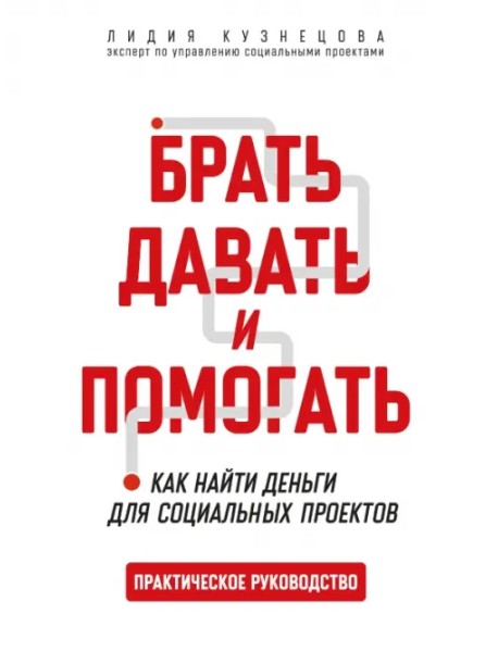 Брать, давать и помогать. Как найти деньги для социальных проектов. Практическое руководство