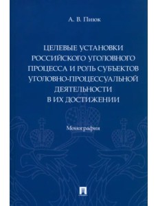 Целевые установки российского уголовного процесса и роль субъектов уголовно-процессуальной деятельн.