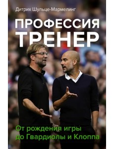 Профессия тренер. От рождения игры до Гвардиолы и Клоппа