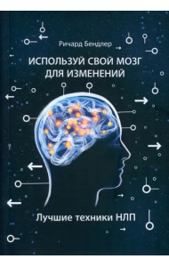 Используй свой мозг для изменений. Лучшие техники НЛП