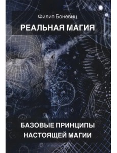 Реальная магия. Базовые принципы настоящей магии Реальная магия. Базовые принципы настоящей магии