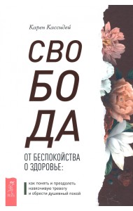 Свобода от беспокойства о здоровье. Как понять и преодолеть навязчивую тревогу и обрести покой