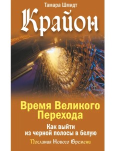 Крайон. Время Великого Перехода. Как выйти из черной полосы в белую Крайон. Время Великого Перехода. Как выйти из черной полосы в белую