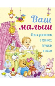 Ваш малыш. Игры и упражнения в песенках, потешках и стихах