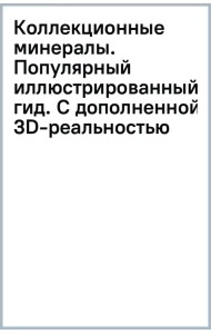 Коллекционные минералы. Популярный иллюстрированный гид. С дополненной 3D-реальностью