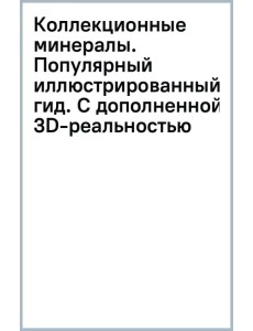 Коллекционные минералы. Популярный иллюстрированный гид. С дополненной 3D-реальностью