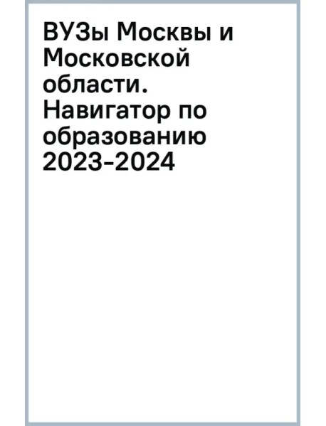 ВУЗы Москвы и Московской области. Навигатор по образованию 2023-2024