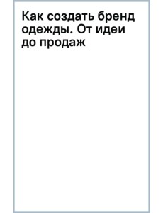 Как создать бренд одежды. От идеи до продаж Как создать бренд одежды. От идеи до продаж