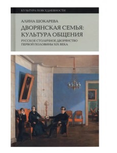 Дворянская семья. Культура общения. Русское столичное дворянство первой половины XIX века