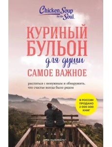 Куриный бульон для души. Самое важное. Расстаться с ненужным и обнаружить, что счастье всегда было