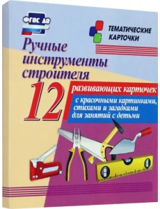 Ручные инструменты строителя. 12 развивающих карточек с красочными картинками, стихами и загадками
