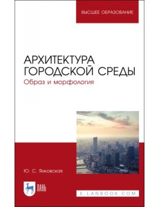 Архитектура городской среды. Образ и морфология. Учебное пособие для вузов