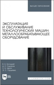 Эксплуатация и обслуживание технологических машин: металлообрабатывающее оборудование. Для вузов
