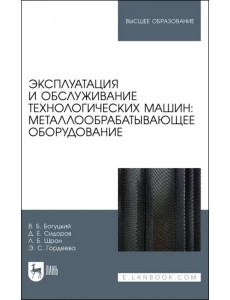 Эксплуатация и обслуживание технологических машин: металлообрабатывающее оборудование. Для вузов