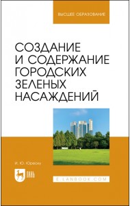 Создание и содержание городских зеленых насаждений. Учебно-методическое пособие для вузов