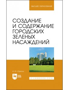 Создание и содержание городских зеленых насаждений. Учебно-методическое пособие для вузов Создание и содержание городских зеленых насаждений. Учебно-методическое пособие для вузов