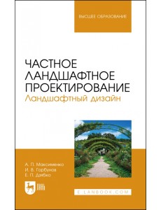 Частное ландшафтное проектирование. Ландшафтный дизайн. Учебное пособие для вузов Частное ландшафтное проектирование. Ландшафтный дизайн. Учебное пособие для вузов