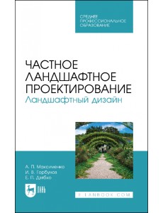 Частное ландшафтное проектирование. Ландшафтный дизайн. Учебное пособие для СПО Частное ландшафтное проектирование. Ландшафтный дизайн. Учебное пособие для СПО