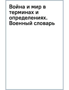 Война и мир в терминах и определениях. Военный словарь Война и мир в терминах и определениях. Военный словарь