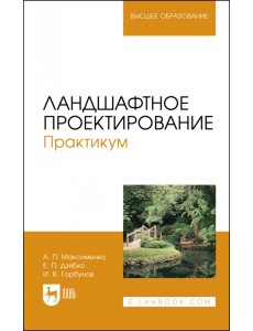 Ландшафтное проектирование. Практикум. Учебное пособие для вузов Ландшафтное проектирование. Практикум. Учебное пособие для вузов
