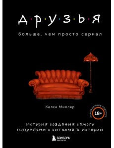 Друзья. Больше, чем просто сериал. История создания самого популярного ситкома в истории