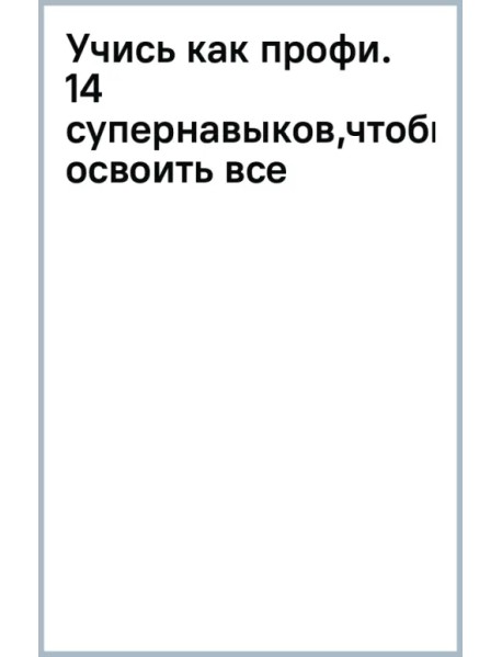 Учись как профи. 14 супернавыков, чтобы освоить все, что хочешь