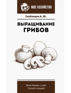 Выращивание грибов. Мини-бизнес с нуля