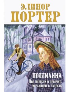 Поллианна. Две повести о девочке, играющей в радость Поллианна. Две повести о девочке, играющей в радость