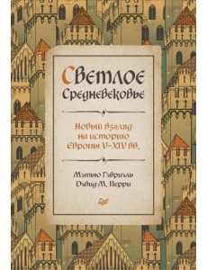 Светлое Средневековье. Новый взгляд на историю Европы V-XIV веков Светлое Средневековье. Новый взгляд на историю Европы V-XIV веков