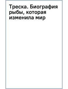 Треска. Биография рыбы, которая изменила мир Треска. Биография рыбы, которая изменила мир