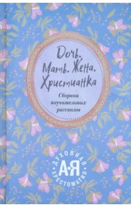 Дочь. Мать. Жена. Христианка. Сборник поучительных рассказов и стихотворений