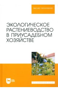 Экологическое растениеводство в приусадебном хозяйстве. Учебное пособие для вузов