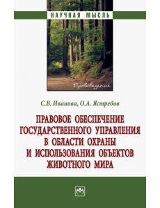 Правовое обеспечение государственного управления в области охраны и использования объектов животного мира. Монография