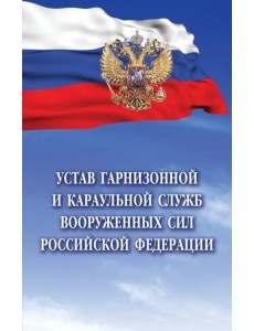 Устав гарнизонной и караульной служб Вооруженных Сил Российской Федерации Устав гарнизонной и караульной служб Вооруженных Сил Российской Федерации