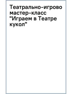 Театрально-игровой мастер-класс "Играем в Театре кукол" Театрально-игровой мастер-класс "Играем в Театре кукол"
