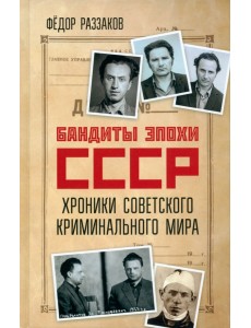 Бандиты эпохи СССР. Хроники советского криминального мира Бандиты эпохи СССР. Хроники советского криминального мира