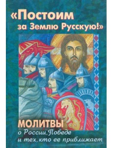 Постоим за Землю Русскую! Молитвы о России, Победе и тех, кто ее приближает