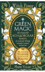 Green Magic. Большая колдовская книга о силе трав, камней, стихий, ароматов