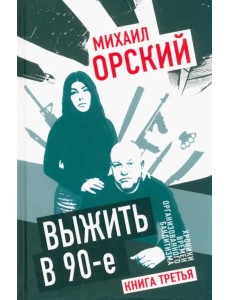Выжить в 90-е. Хроники времен организованного бандитизма. Книга 3. Полная версия Выжить в 90-е. Хроники времен организованного бандитизма. Книга 3. Полная версия