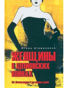 Женщины в шпионских войнах. От Александра I до наших дней Женщины в шпионских войнах. От Александра I до наших дней