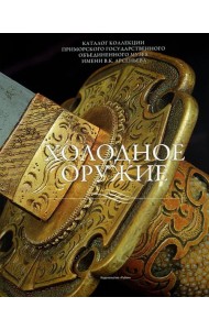 Холодное оружие. Каталог коллекции Приморского государственного объединенного музея имени В.К. Арсе