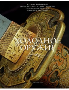 Холодное оружие. Каталог коллекции Приморского государственного объединенного музея имени В.К. Арсе