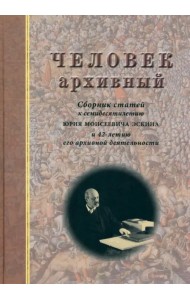 Человек архивный. Сборник статей к семидесятилетию Юрия Моисеевича Эскина