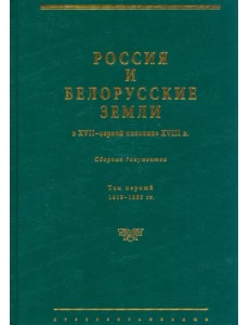 Россия и белорусские земли в XVII – первой половине XVIII в. Том I. 1619–1663 гг. Россия и белорусские земли в XVII – первой половине XVIII в. Том I. 1619–1663 гг.
