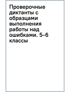 Проверочные диктанты с образцами выполнения работы над ошибками. 5-6 классы