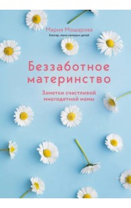 Беззаботное материнство. Заметки счастливой многодетной мамы