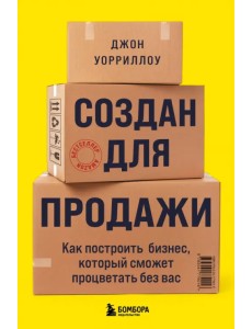 Создан для продажи. Как построить бизнес, который сможет процветать без вас